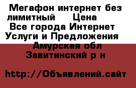 Мегафон интернет без лимитный   › Цена ­ 800 - Все города Интернет » Услуги и Предложения   . Амурская обл.,Завитинский р-н